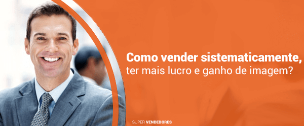 Vendas - A Venda - Como VENDER Cistematicamente, Ter Mais Lucro e Ganho de Imagem